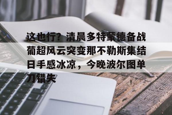 九游游戏-这也行？清晨多特蒙德备战葡超风云突变那不勒斯集结日手感冰凉，今晚波尔图单刀错失