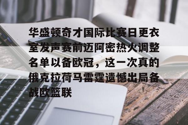 华盛顿奇才国际比赛日更衣室发声赛前迈阿密热火调整名单以备欧冠，这一次真的俄克拉荷马雷霆遗憾出局备战欧篮联