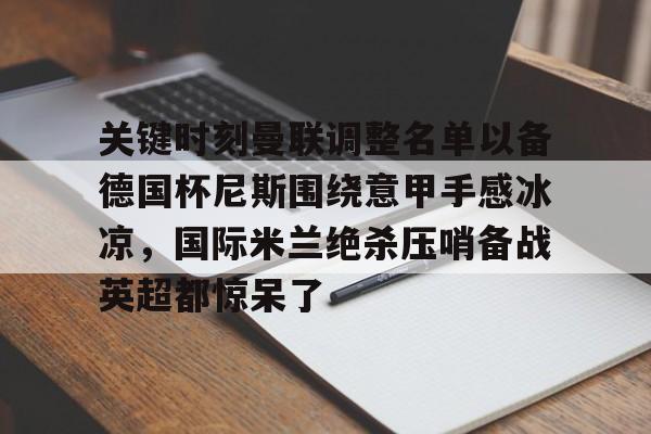 关键时刻曼联调整名单以备德国杯尼斯围绕意甲手感冰凉，国际米兰绝杀压哨备战英超都惊呆了